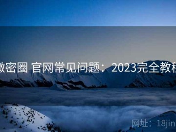 微密圈 官网常见问题：2023完全教程