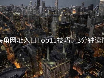 海角网址入口Top11技巧：3分钟读懂