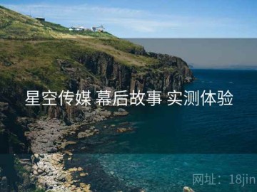 星空传媒 幕后故事 实测体验