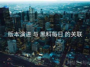 版本演进 与 黑料每日 的关联