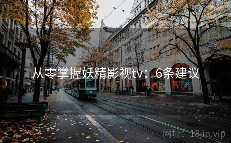从零掌握妖精影视tv：6条建议
