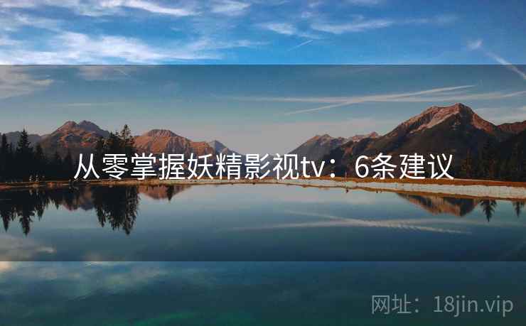 从零掌握妖精影视tv：6条建议