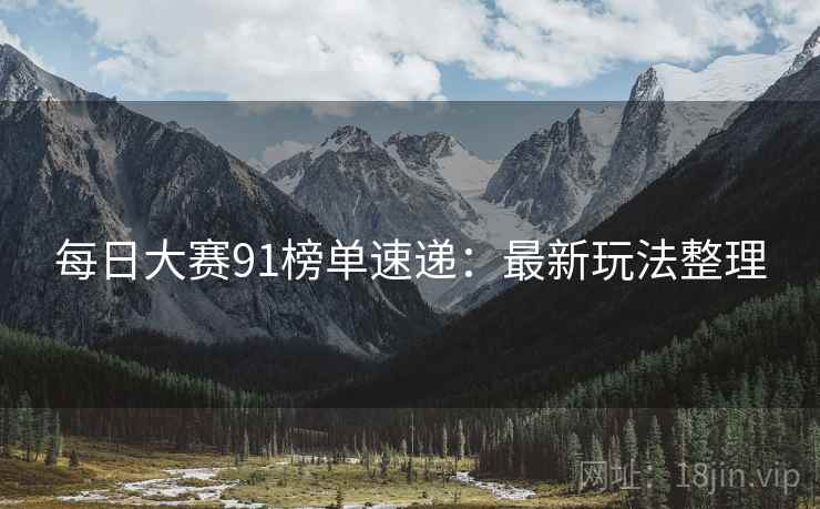 每日大赛91榜单速递：最新玩法整理