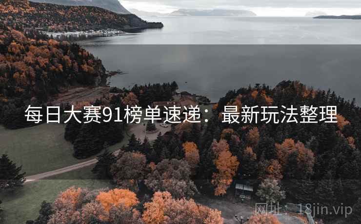 每日大赛91榜单速递：最新玩法整理