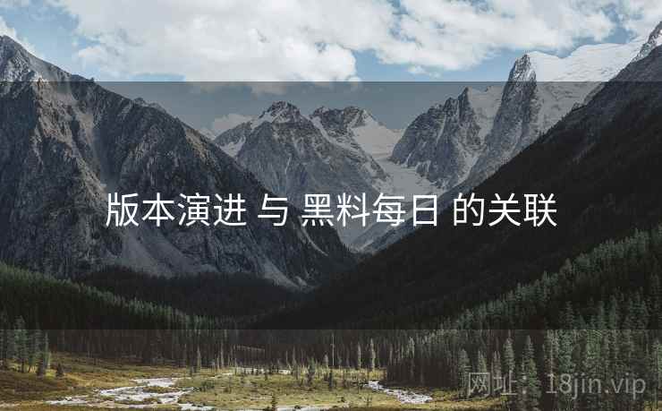 版本演进 与 黑料每日 的关联