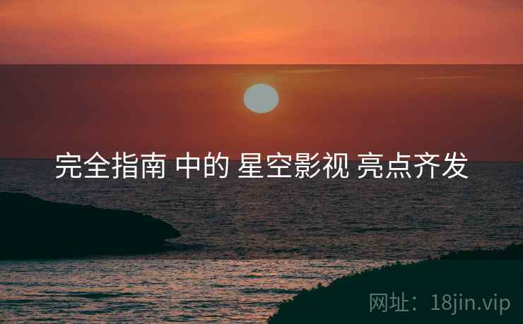 完全指南 中的 星空影视 亮点齐发