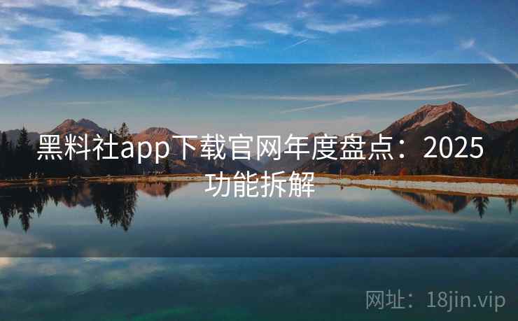 黑料社app下载官网年度盘点：2025功能拆解