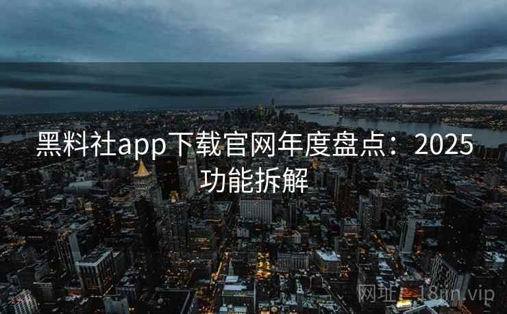 黑料社app下载官网年度盘点：2025功能拆解
