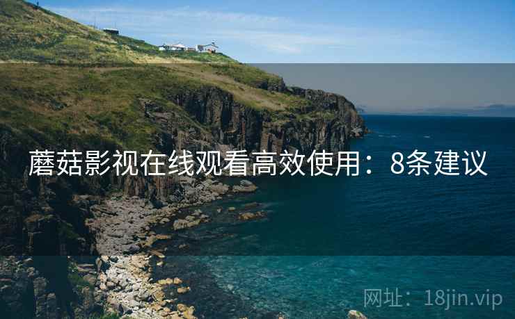 蘑菇影视在线观看高效使用：8条建议