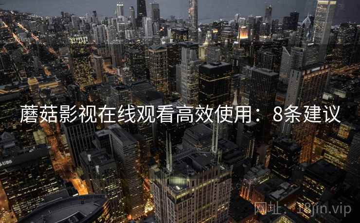 蘑菇影视在线观看高效使用：8条建议