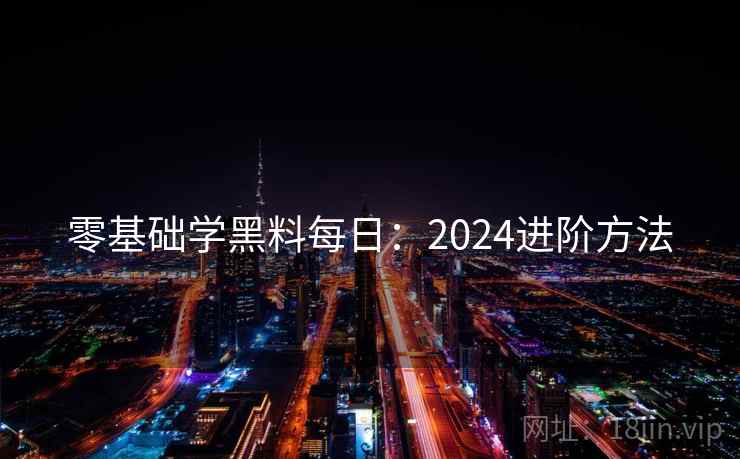 零基础学黑料每日：2024进阶方法