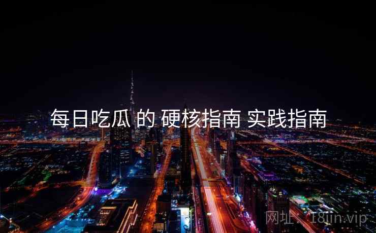 每日吃瓜 的 硬核指南 实践指南