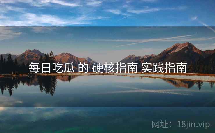 每日吃瓜 的 硬核指南 实践指南