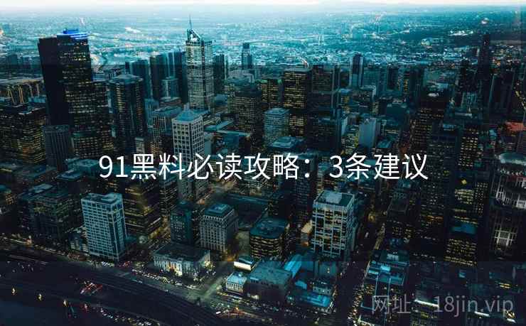 91黑料必读攻略：3条建议