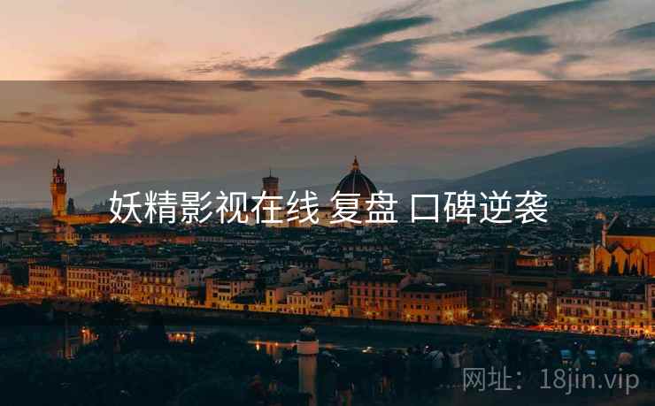 妖精影视在线 复盘 口碑逆袭