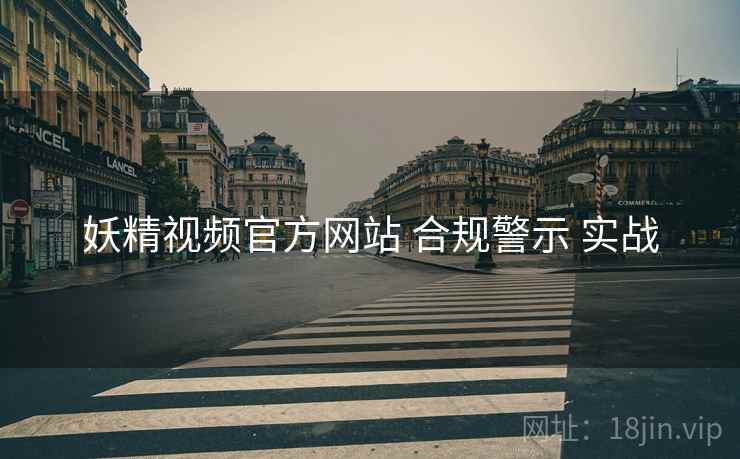 妖精视频官方网站 合规警示 实战