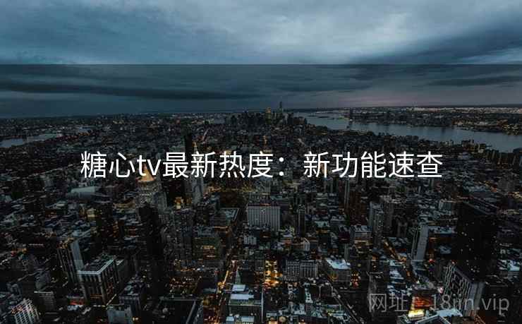 糖心tv最新热度：新功能速查