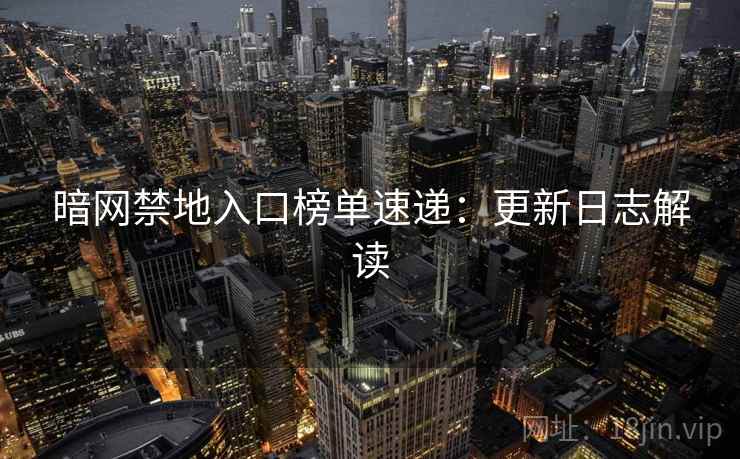 暗网禁地入口榜单速递：更新日志解读