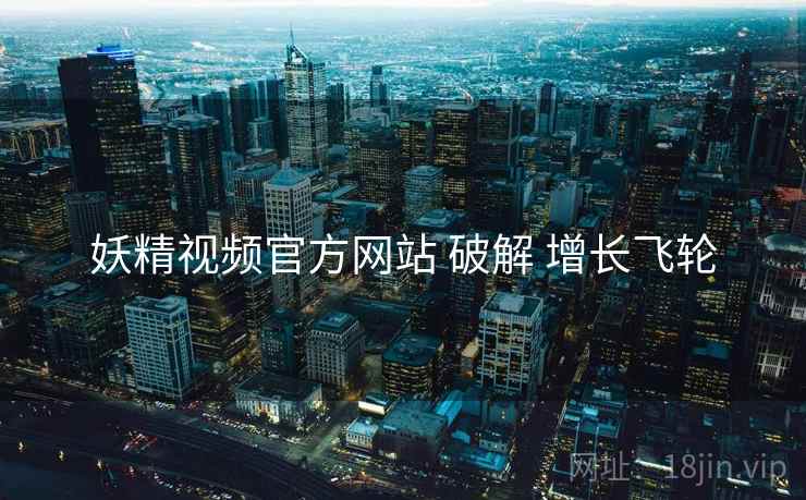 妖精视频官方网站 破解 增长飞轮