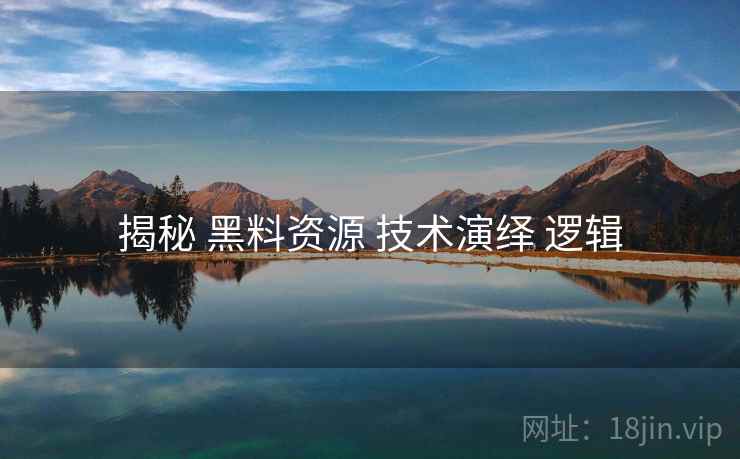 揭秘 黑料资源 技术演绎 逻辑