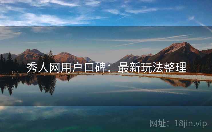 秀人网用户口碑：最新玩法整理