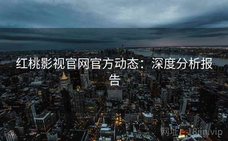 红桃影视官网官方动态：深度分析报告