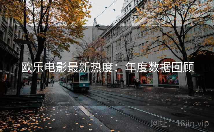 欧乐电影最新热度：年度数据回顾