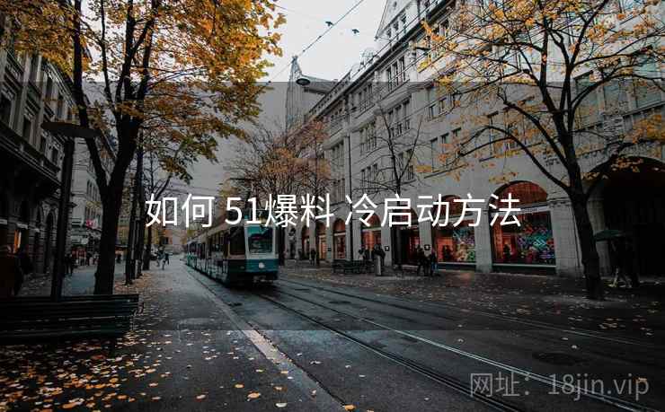 如何 51爆料 冷启动方法