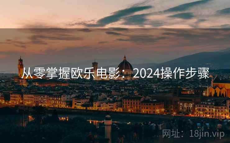 从零掌握欧乐电影：2024操作步骤