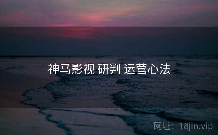 神马影视 研判 运营心法