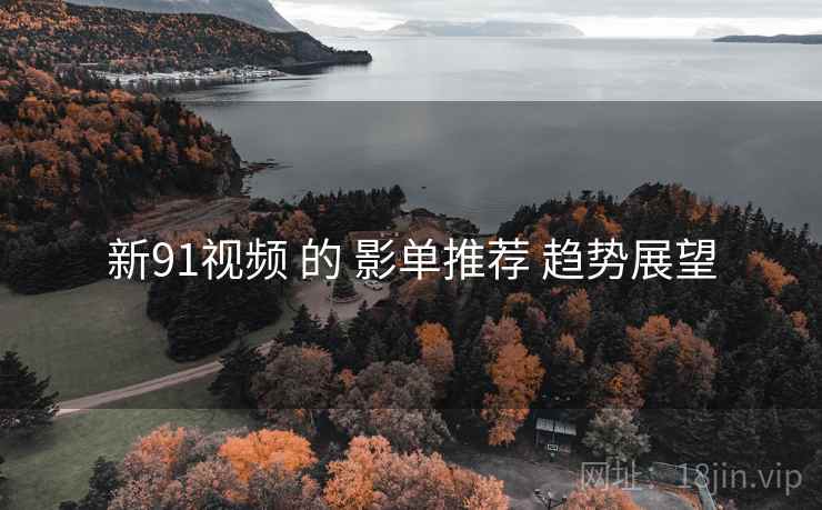 新91视频 的 影单推荐 趋势展望