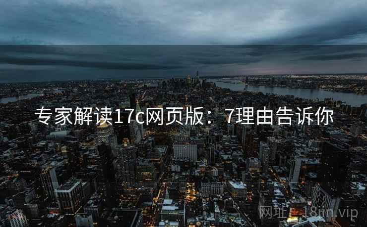专家解读17c网页版：7理由告诉你