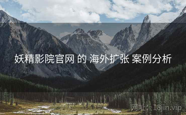 妖精影院官网 的 海外扩张 案例分析
