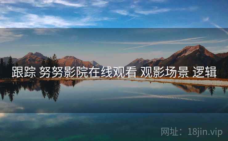 跟踪 努努影院在线观看 观影场景 逻辑