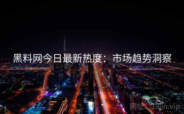 黑料网今日最新热度：市场趋势洞察