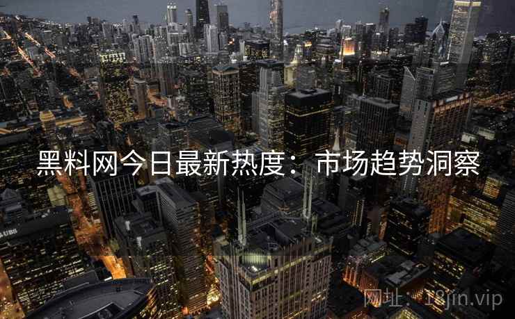 黑料网今日最新热度：市场趋势洞察