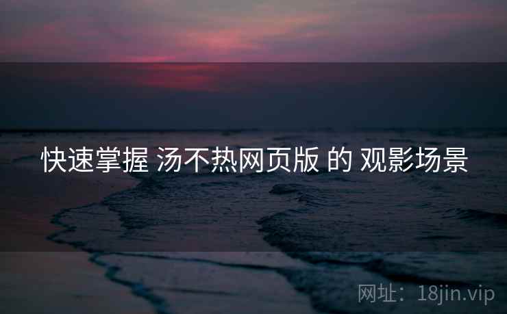 快速掌握 汤不热网页版 的 观影场景
