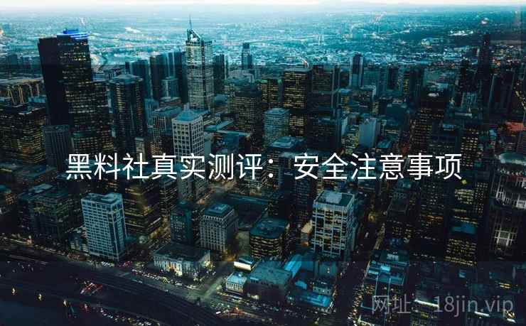 黑料社真实测评：安全注意事项