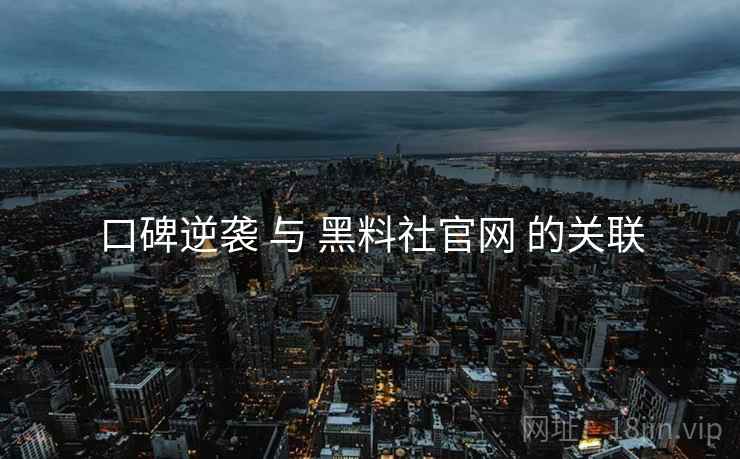 口碑逆袭 与 黑料社官网 的关联