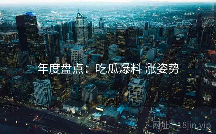 年度盘点：吃瓜爆料 涨姿势