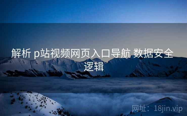 解析 p站视频网页入口导航 数据安全 逻辑