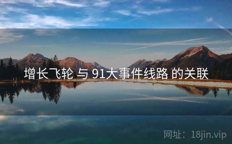 增长飞轮 与 91大事件线路 的关联