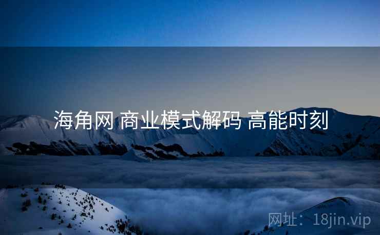 海角网 商业模式解码 高能时刻