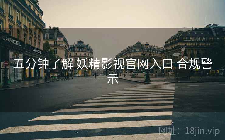 五分钟了解 妖精影视官网入口 合规警示