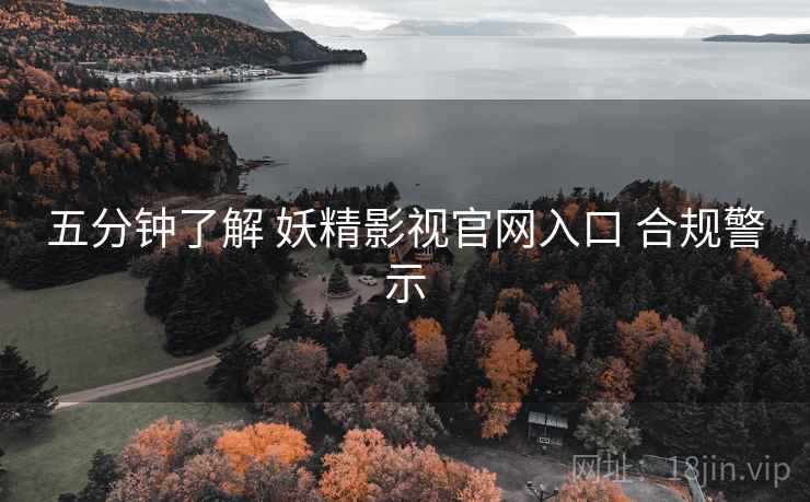 五分钟了解 妖精影视官网入口 合规警示