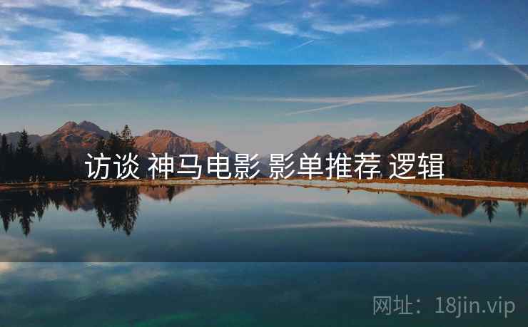 访谈 神马电影 影单推荐 逻辑