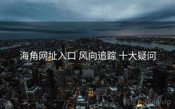 海角网址入口 风向追踪 十大疑问