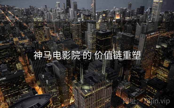 神马电影院 的 价值链重塑