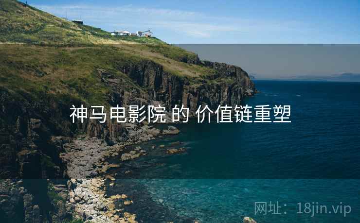 神马电影院 的 价值链重塑