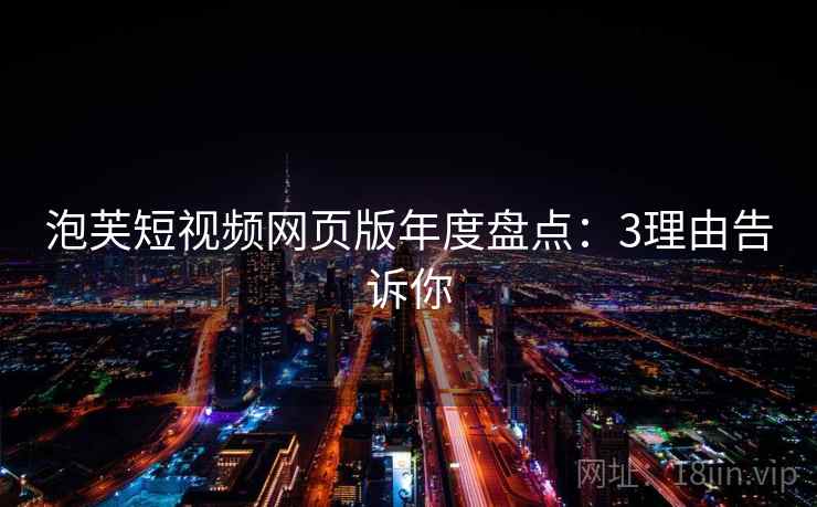 泡芙短视频网页版年度盘点：3理由告诉你